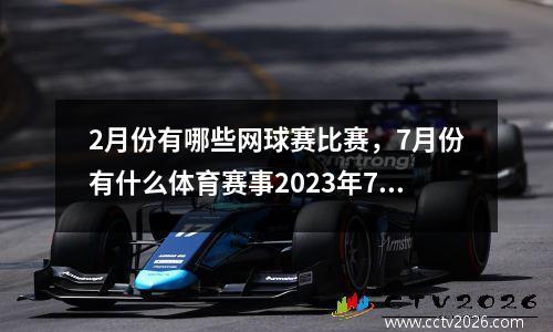 2月份有哪些网球赛比赛，7月份有什么体育赛事2023年7月份有那些体育赛事