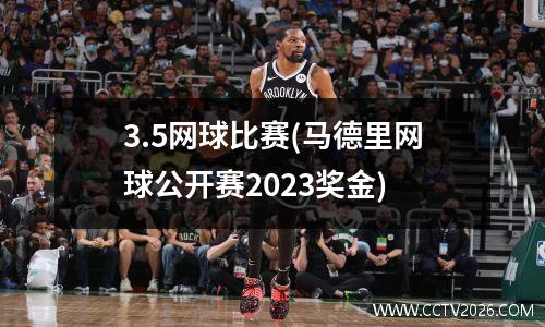3.5网球比赛(马德里网球公开赛2023奖金)