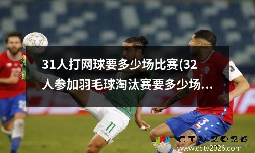 31人打网球要多少场比赛(32人参加羽毛球淘汰赛要多少场)