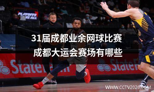 31届成都业余网球比赛 成都大运会赛场有哪些