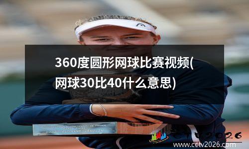 360度圆形网球比赛视频(网球30比40什么意思)