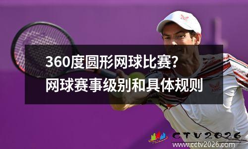 360度圆形网球比赛？网球赛事级别和具体规则