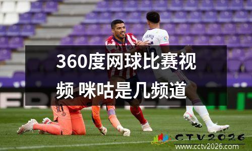 360度网球比赛视频 咪咕是几频道