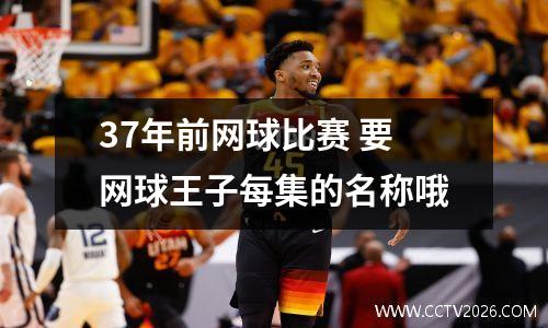 37年前网球比赛 要网球王子每集的名称哦