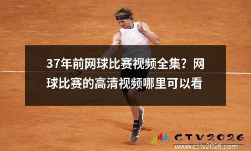 37年前网球比赛视频全集？网球比赛的高清视频哪里可以看