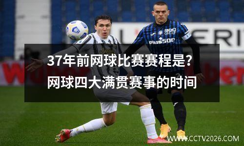 37年前网球比赛赛程是？网球四大满贯赛事的时间