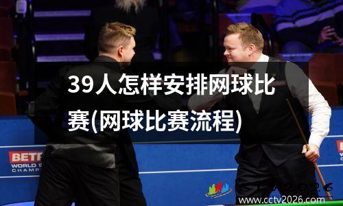 39人怎样安排网球比赛(网球比赛流程)