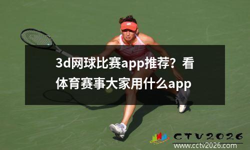 3d网球比赛app推荐？看体育赛事大家用什么app