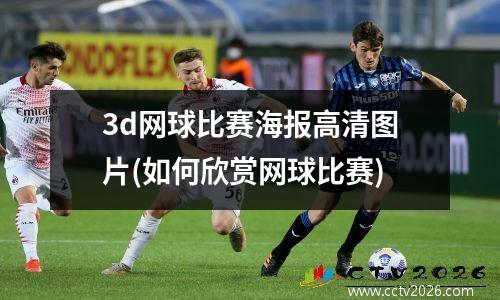 3d网球比赛海报高清图片(如何欣赏网球比赛)