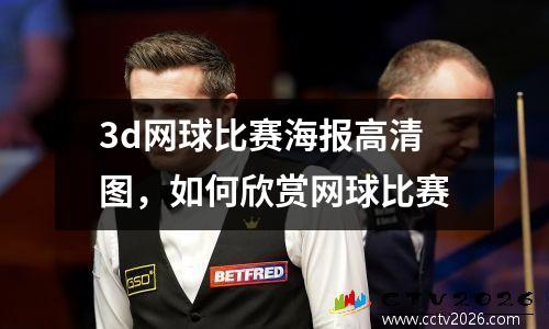 3d网球比赛海报高清图，如何欣赏网球比赛