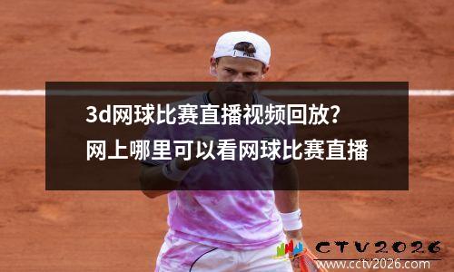 3d网球比赛直播视频回放？网上哪里可以看网球比赛直播