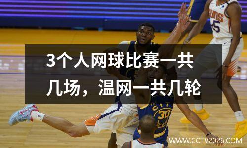 3个人网球比赛一共几场，温网一共几轮