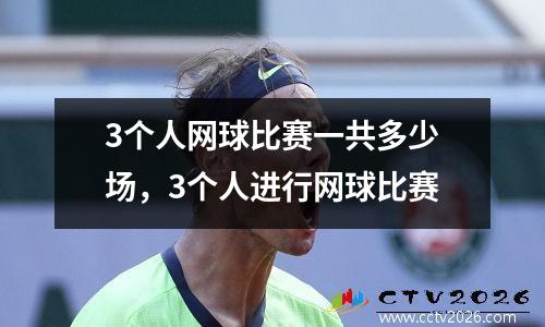 3个人网球比赛一共多少场，3个人进行网球比赛
