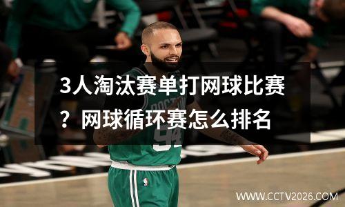 3人淘汰赛单打网球比赛？网球循环赛怎么排名