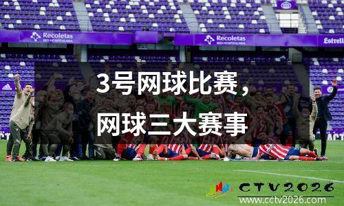 3号网球比赛，网球三大赛事