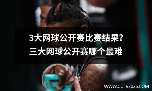 3大网球公开赛比赛结果？三大网球公开赛哪个最难