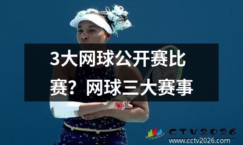 3大网球公开赛比赛？网球三大赛事