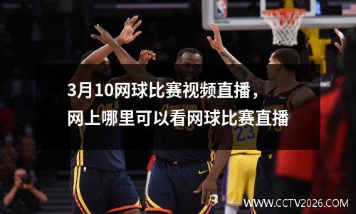3月10网球比赛视频直播，网上哪里可以看网球比赛直播