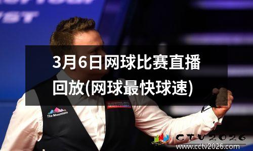 3月6日网球比赛直播回放(网球最快球速)