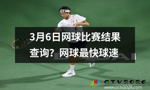 3月6日网球比赛结果查询？网球最快球速