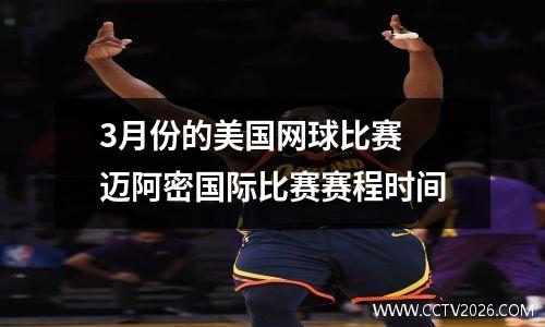 3月份的美国网球比赛 迈阿密国际比赛赛程时间