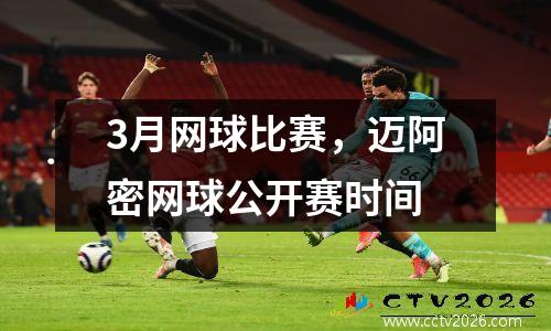 3月网球比赛，迈阿密网球公开赛时间
