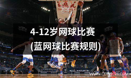 4-12岁网球比赛(蓝网球比赛规则)