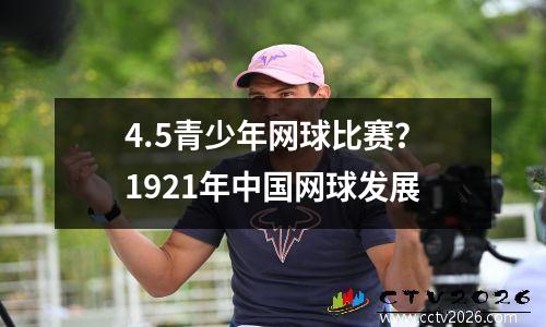 4.5青少年网球比赛？1921年中国网球发展