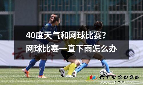 40度天气和网球比赛？网球比赛一直下雨怎么办