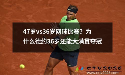 47岁vs36岁网球比赛？为什么德约36岁还能大满贯夺冠