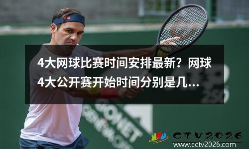 4大网球比赛时间安排最新？网球4大公开赛开始时间分别是几号