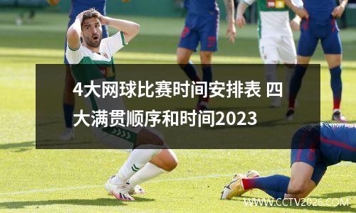 4大网球比赛时间安排表 四大满贯顺序和时间2023