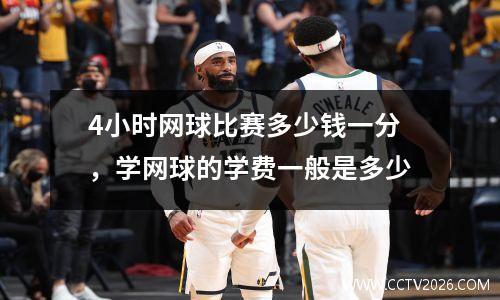 4小时网球比赛多少钱一分，学网球的学费一般是多少