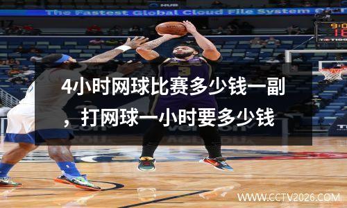 4小时网球比赛多少钱一副，打网球一小时要多少钱