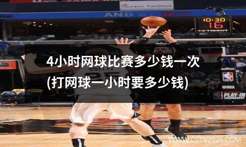 4小时网球比赛多少钱一次(打网球一小时要多少钱)