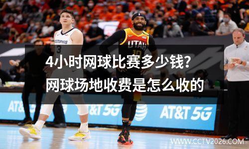 4小时网球比赛多少钱？网球场地收费是怎么收的