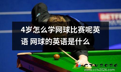 4岁怎么学网球比赛呢英语 网球的英语是什么