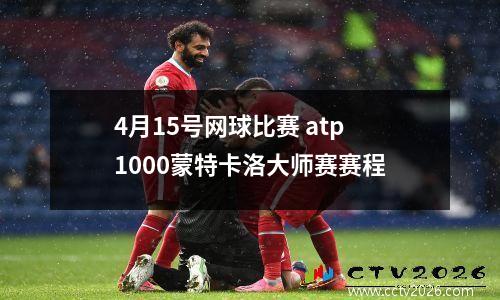 4月15号网球比赛 atp1000蒙特卡洛大师赛赛程