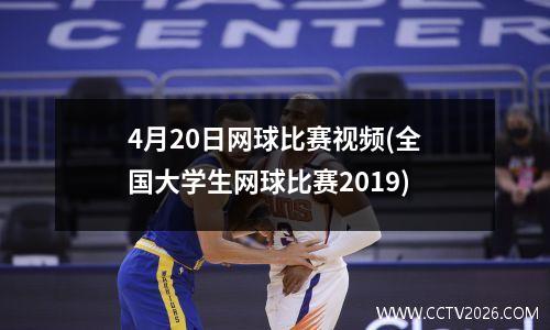 4月20日网球比赛视频(全国大学生网球比赛2019)
