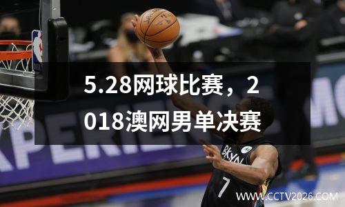 5.28网球比赛，2018澳网男单决赛