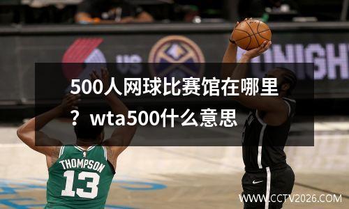 500人网球比赛馆在哪里？wta500什么意思