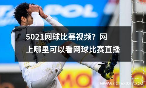 5021网球比赛视频？网上哪里可以看网球比赛直播