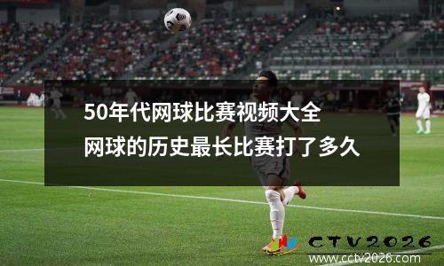 50年代网球比赛视频大全 网球的历史最长比赛打了多久