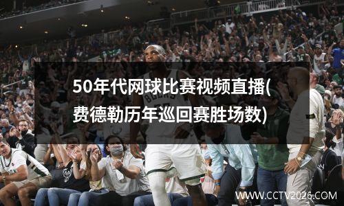 50年代网球比赛视频直播(费德勒历年巡回赛胜场数)