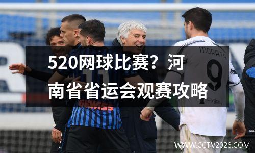 520网球比赛？河南省省运会观赛攻略