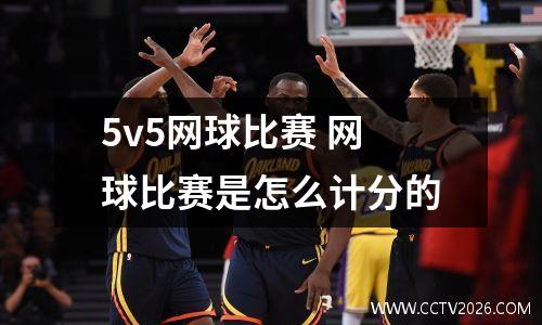 5v5网球比赛 网球比赛是怎么计分的