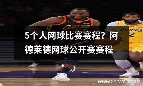 5个人网球比赛赛程？阿德莱德网球公开赛赛程