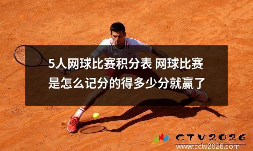 5人网球比赛积分表 网球比赛是怎么记分的得多少分就赢了