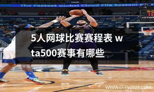 5人网球比赛赛程表 wta500赛事有哪些