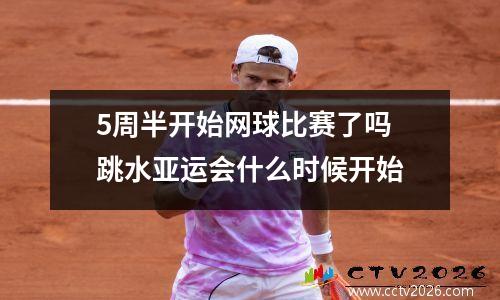 5周半开始网球比赛了吗 跳水亚运会什么时候开始